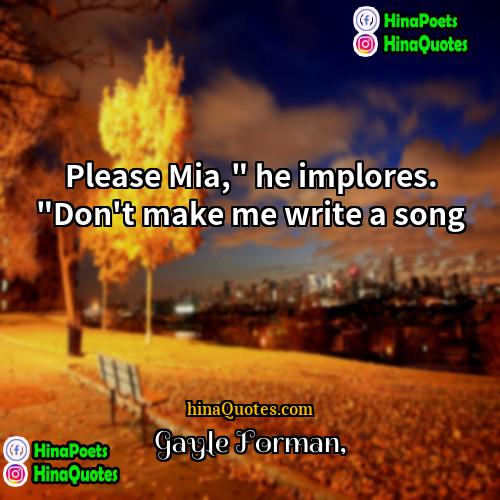 Gayle Forman Quotes | Please Mia," he implores. "Don't make me